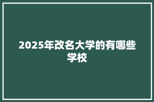 2025年改名大学的有哪些学校