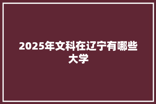2025年文科在辽宁有哪些大学