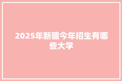 2025年新疆今年招生有哪些大学
