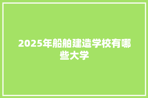 2025年船舶建造学校有哪些大学