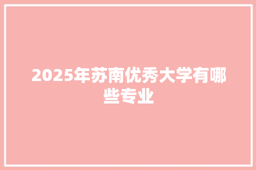 2025年苏南优秀大学有哪些专业