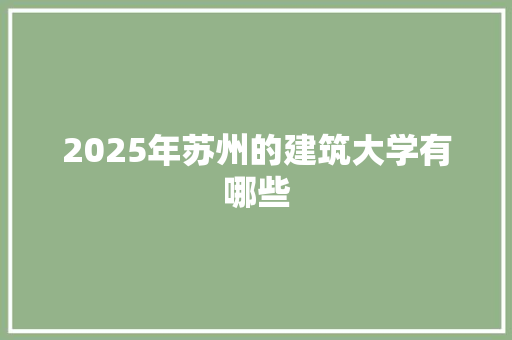 2025年苏州的建筑大学有哪些