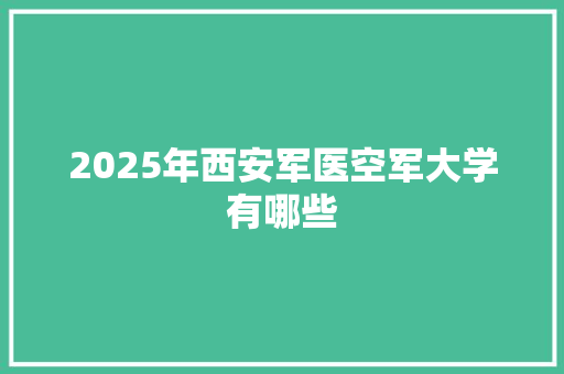 2025年西安军医空军大学有哪些