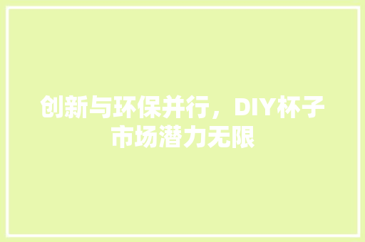 创新与环保并行，DIY杯子市场潜力无限