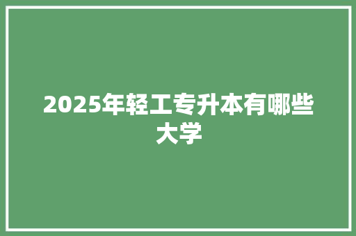 2025年轻工专升本有哪些大学