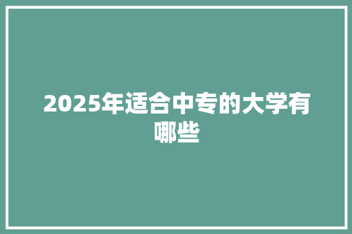 2025年适合中专的大学有哪些