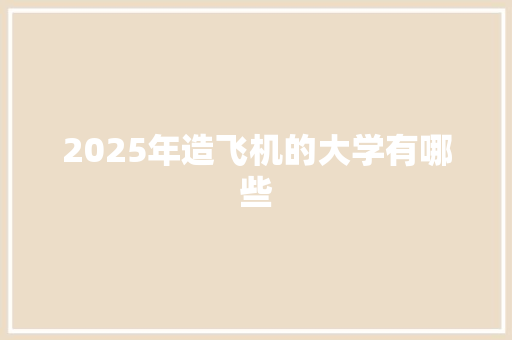 2025年造飞机的大学有哪些