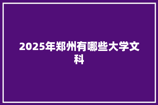 2025年郑州有哪些大学文科