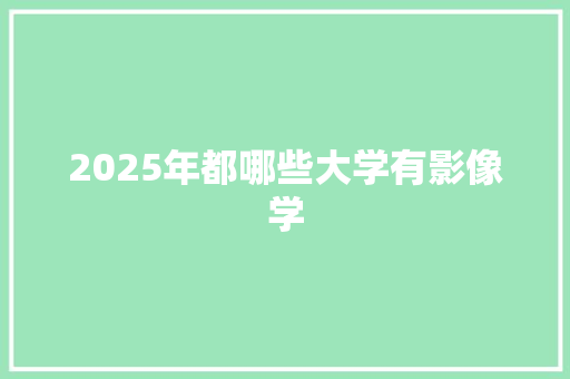 2025年都哪些大学有影像学