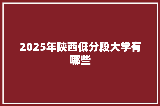 2025年陕西低分段大学有哪些
