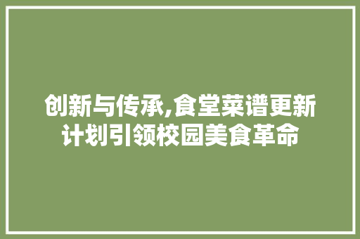 创新与传承,食堂菜谱更新计划引领校园美食革命