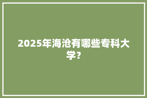2025年海沧有哪些专科大学？