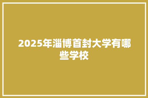 2025年淄博首封大学有哪些学校