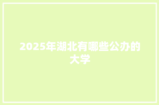 2025年湖北有哪些公办的大学