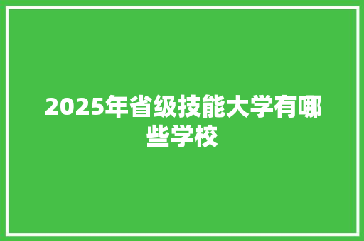 2025年省级技能大学有哪些学校