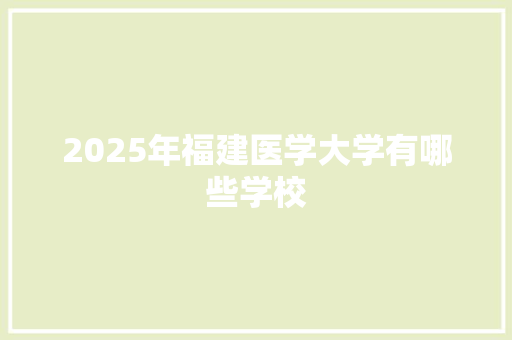 2025年福建医学大学有哪些学校