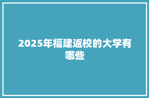 2025年福建返校的大学有哪些