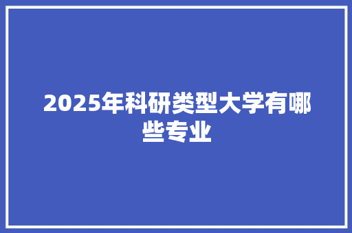 2025年科研类型大学有哪些专业