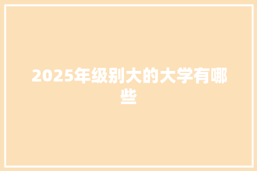 2025年级别大的大学有哪些