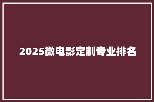 2025微电影定制专业排名