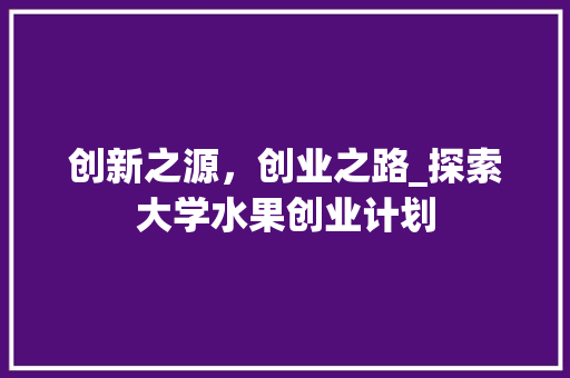 创新之源，创业之路_探索大学水果创业计划