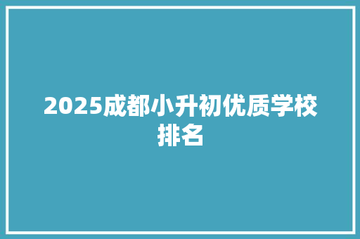 2025成都小升初优质学校排名 范文精选网