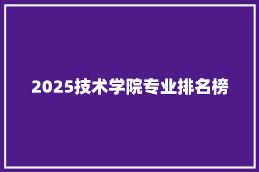 2025技术学院专业排名榜