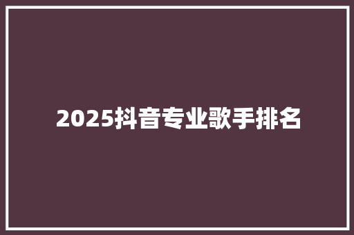 2025抖音专业歌手排名
