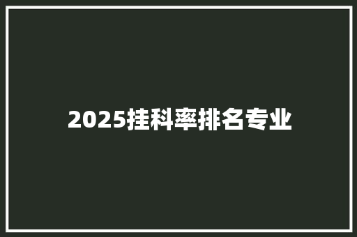 2025挂科率排名专业