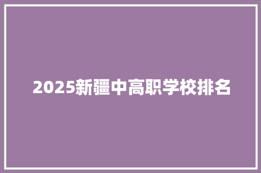 2025新疆中高职学校排名