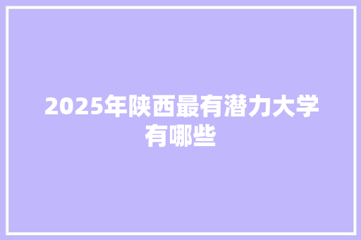 2025年陕西最有潜力大学有哪些