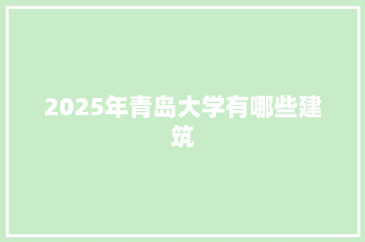 2025年青岛大学有哪些建筑