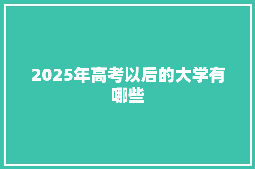 2025年高考以后的大学有哪些