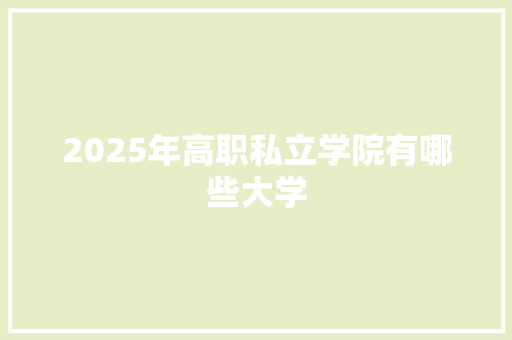 2025年高职私立学院有哪些大学