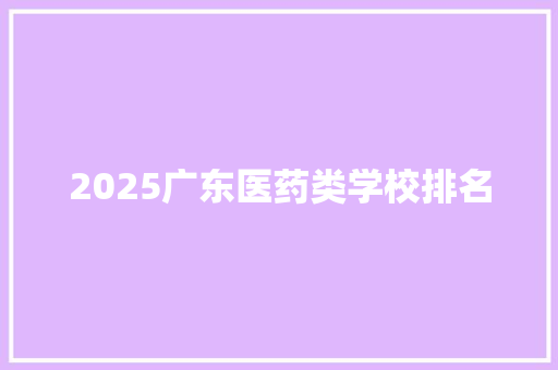 2025广东医药类学校排名
