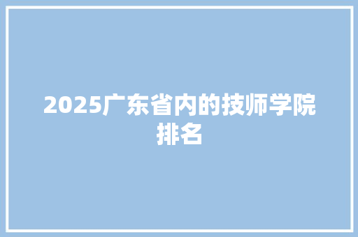 2025广东省内的技师学院排名