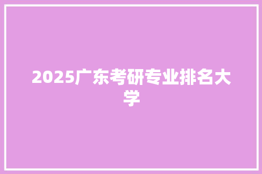 2025广东考研专业排名大学
