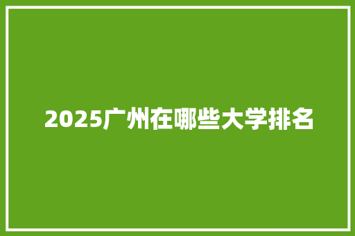 2025广州在哪些大学排名
