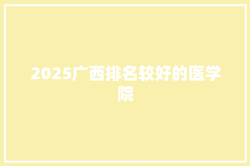 2025广西排名较好的医学院