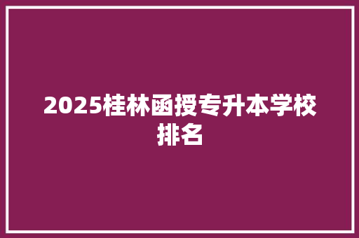 2025桂林函授专升本学校排名