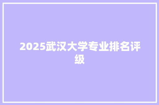 2025武汉大学专业排名评级