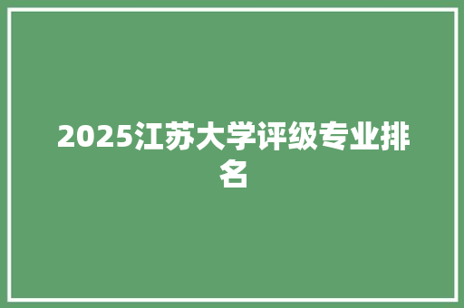 2025江苏大学评级专业排名