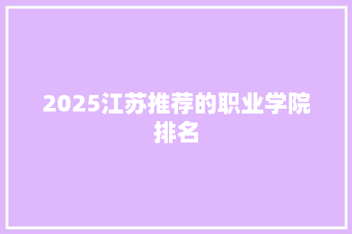 2025江苏推荐的职业学院排名