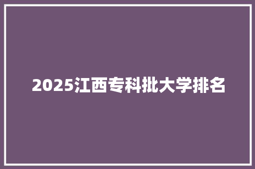 2025江西专科批大学排名