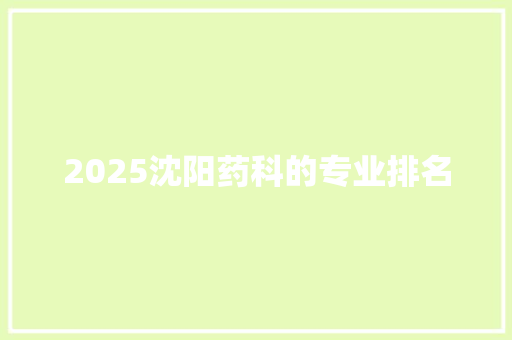 2025沈阳药科的专业排名