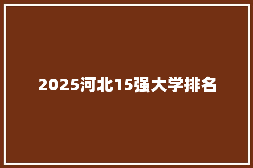 2025河北15强大学排名