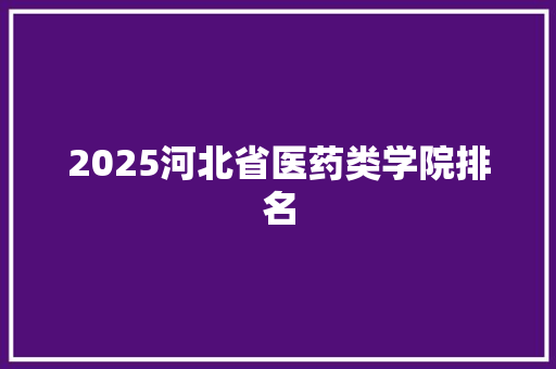2025河北省医药类学院排名