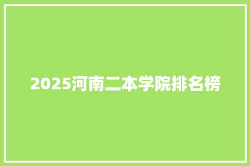 2025河南二本学院排名榜