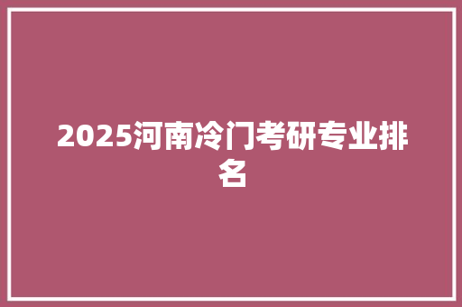 2025河南冷门考研专业排名