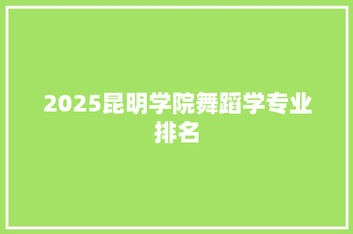 2025昆明学院舞蹈学专业排名